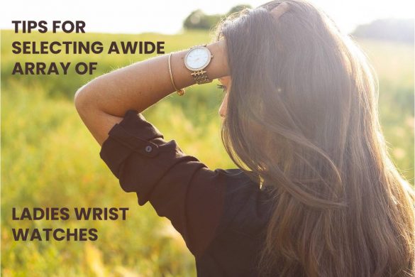 TIPS FOR SELECTING A WIDE ARRAY OF LADIES WRIST WATCHES